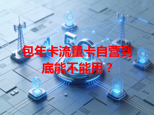 包年卡流量卡自营到底能不能用？