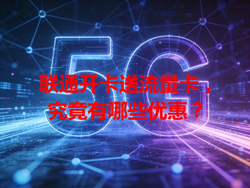 联通开卡送流量卡，究竟有哪些优惠？