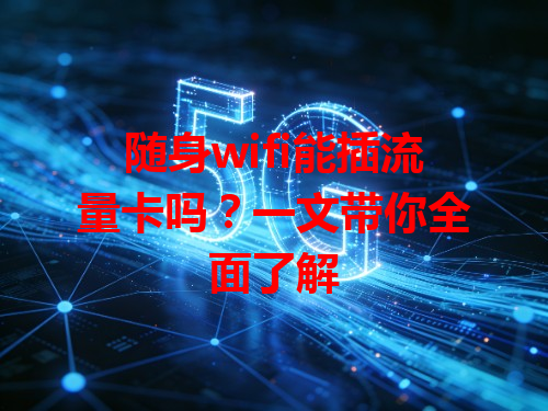 随身wifi能插流量卡吗？一文带你全面了解