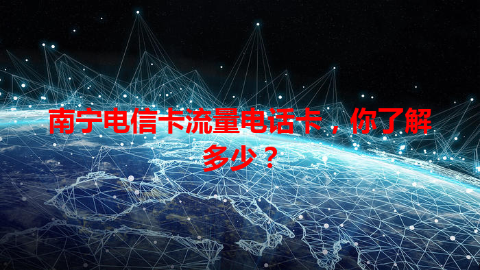 南宁电信卡流量电话卡，你了解多少？