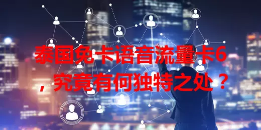 泰国免卡语音流量卡6，究竟有何独特之处？