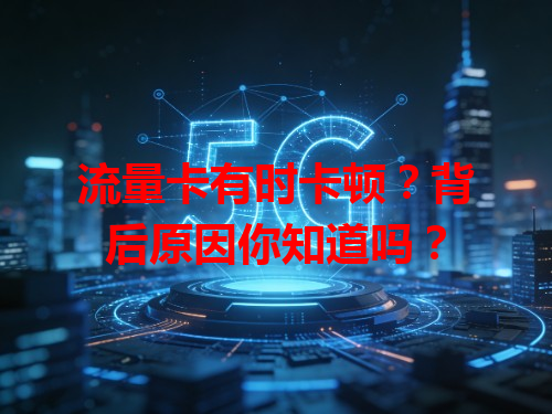 流量卡有时卡顿？背后原因你知道吗？