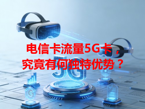 电信卡流量5G卡，究竟有何独特优势？