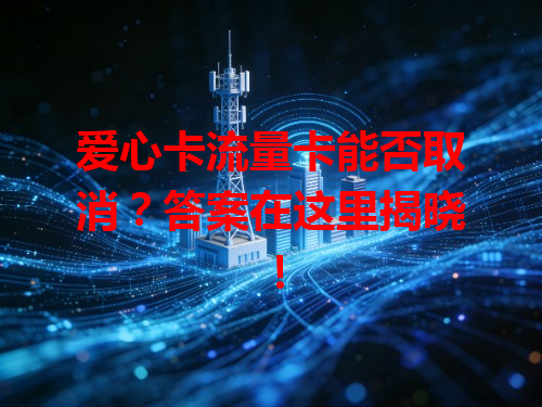 爱心卡流量卡能否取消？答案在这里揭晓！