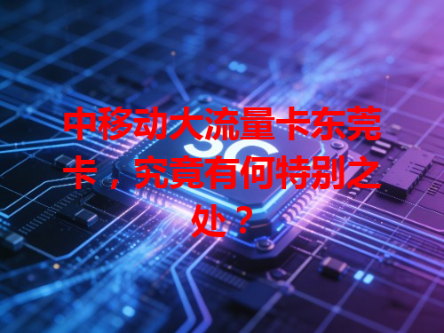 中移动大流量卡东莞卡，究竟有何特别之处？