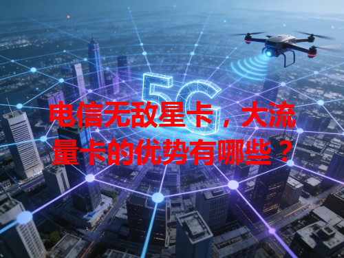 电信无敌星卡，大流量卡的优势有哪些？