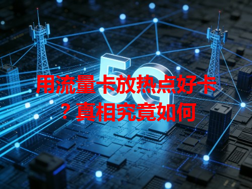 用流量卡放热点好卡？真相究竟如何