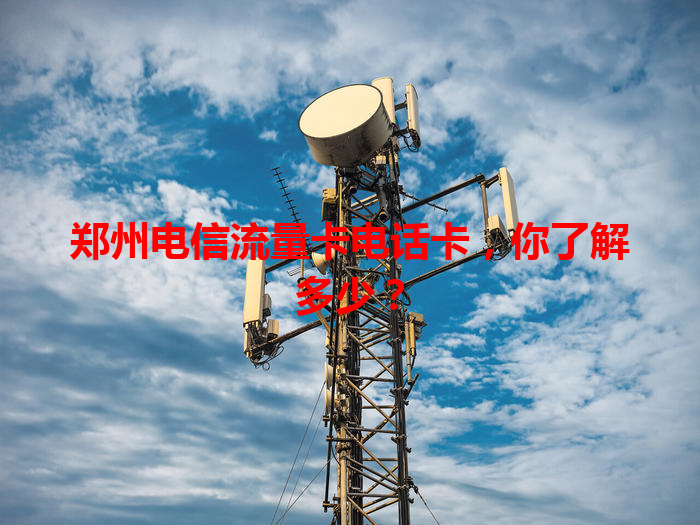 郑州电信流量卡电话卡，你了解多少？