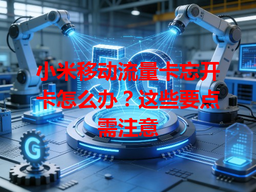 小米移动流量卡忘开卡怎么办？这些要点需注意