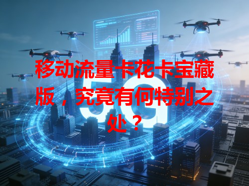 移动流量卡花卡宝藏版，究竟有何特别之处？