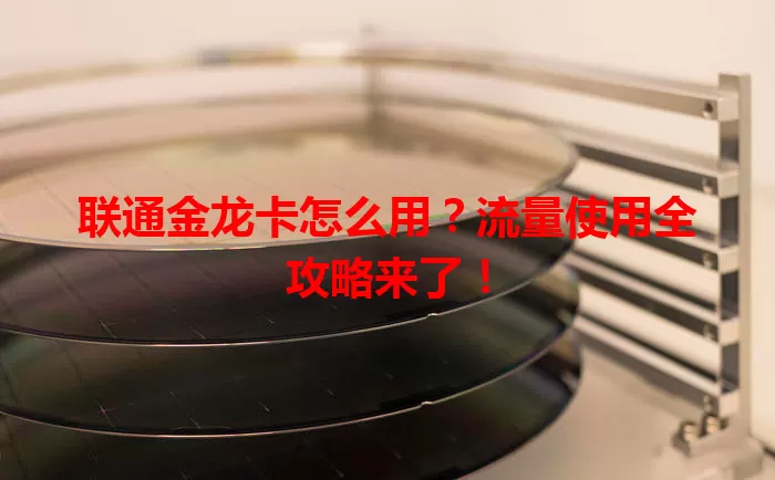 联通金龙卡怎么用?流量使用全攻略来了!