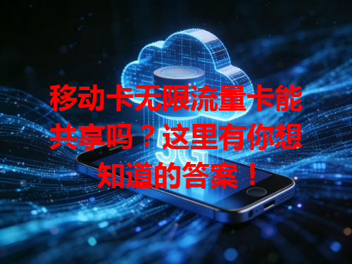 移动卡无限流量卡能共享吗？这里有你想知道的答案！