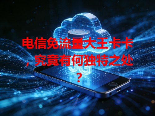 电信免流量大王卡卡，究竟有何独特之处？