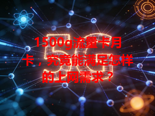 1500g流量卡月卡，究竟能满足怎样的上网需求？