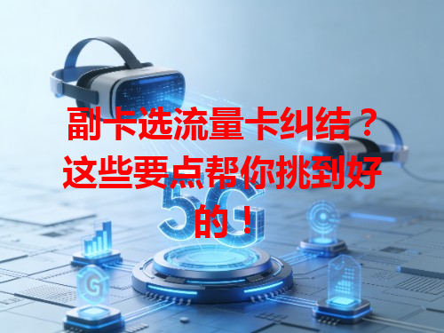 副卡选流量卡纠结？这些要点帮你挑到好的！