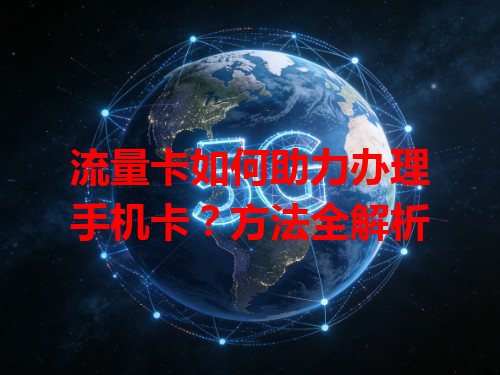 流量卡如何助力办理手机卡？方法全解析