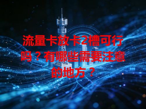 流量卡放卡2槽可行吗？有哪些需要注意的地方？