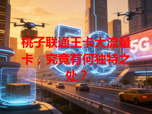 桃子联通王卡大流量卡，究竟有何独特之处？