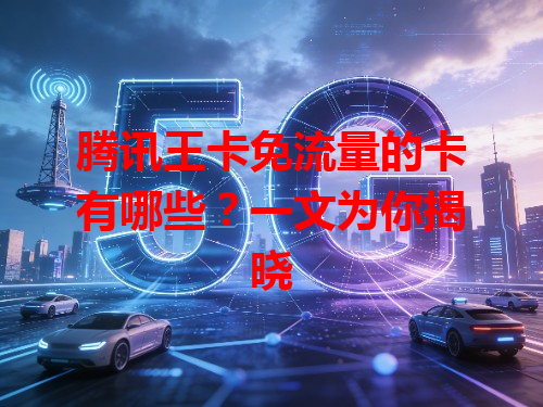 腾讯王卡免流量的卡有哪些？一文为你揭晓