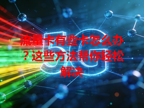 流量卡有些卡怎么办？这些方法帮你轻松解决