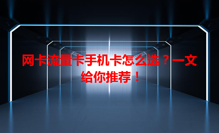 网卡流量卡手机卡怎么选？一文给你推荐！