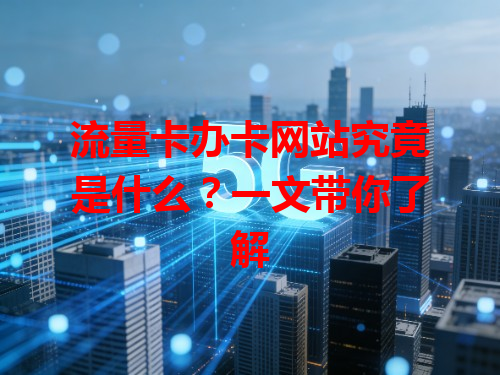 流量卡办卡网站究竟是什么？一文带你了解