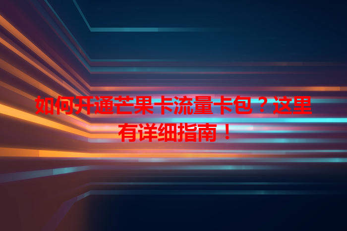 如何开通芒果卡流量卡包？这里有详细指南！