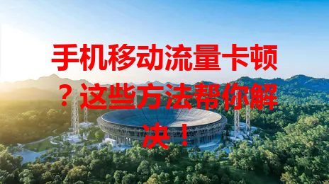 手机移动流量卡顿？这些方法帮你解决！