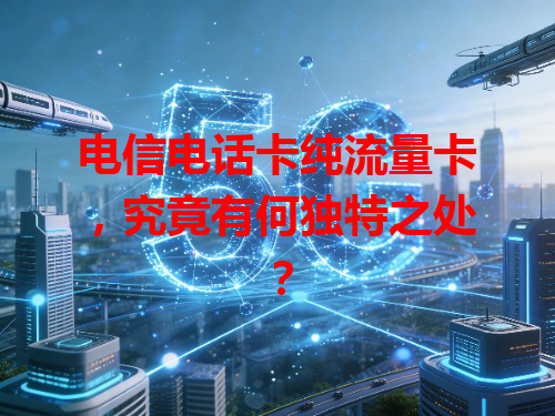 电信电话卡纯流量卡，究竟有何独特之处？