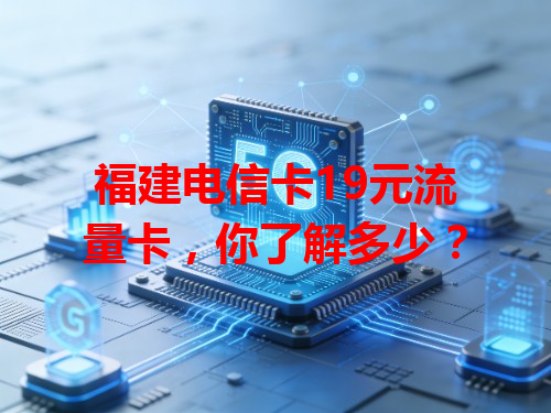 福建电信卡19元流量卡，你了解多少？