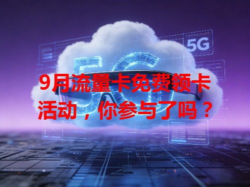 9月流量卡免费领卡活动，你参与了吗？