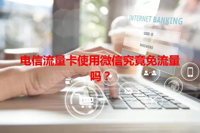 电信流量卡使用微信究竟免流量吗?