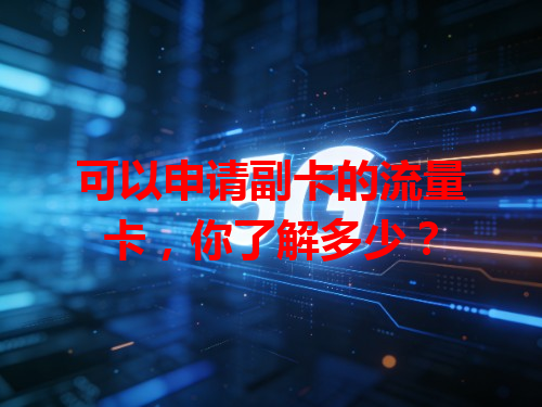 可以申请副卡的流量卡，你了解多少？