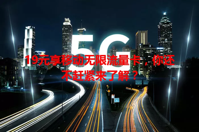 19元享移动无限流量卡,你还不赶紧来了解?