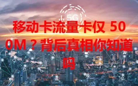 移动卡流量卡仅 500M？背后真相你知道吗