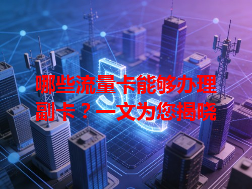 哪些流量卡能够办理副卡？一文为您揭晓