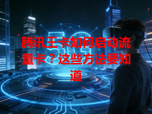 腾讯王卡如何启动流量卡？这些方法要知道