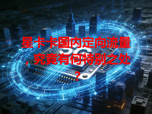 星卡卡国内定向流量，究竟有何特别之处？