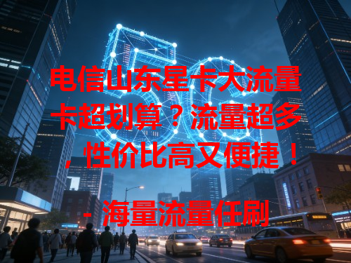 电信山东星卡大流量卡超划算？流量超多，性价比高又便捷！
- 海量流量任刷任玩，无需担心不够用。
- 比其他卡实惠，流量足超省钱。
- 办理简单，插卡即用享高速流量，超适合流量需求大的人。