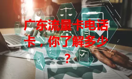 广东流量卡电话卡，你了解多少？