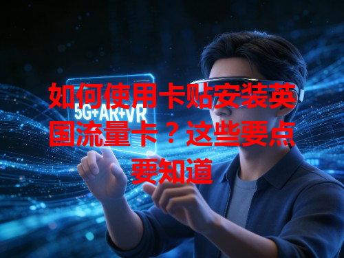 如何使用卡贴安装英国流量卡？这些要点要知道