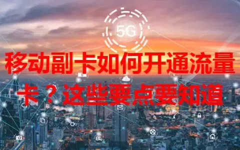 移动副卡如何开通流量卡？这些要点要知道