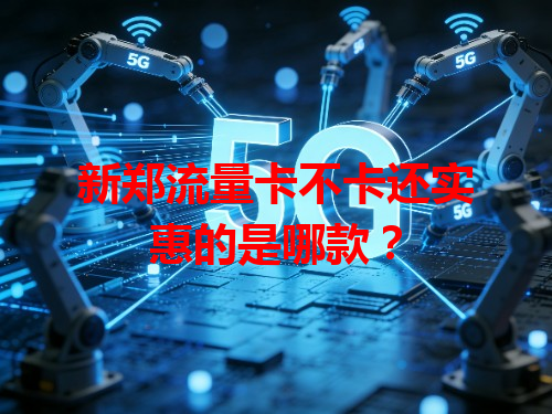 新郑流量卡不卡还实惠的是哪款？