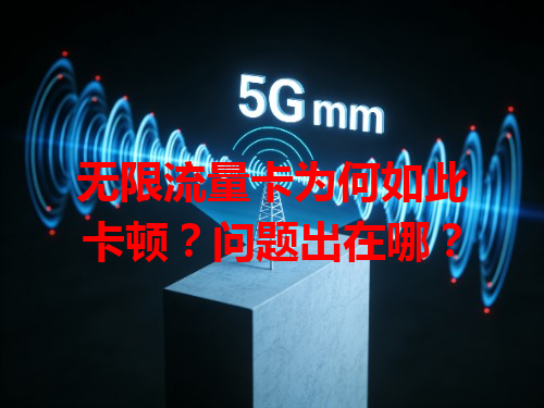 无限流量卡为何如此卡顿？问题出在哪？
