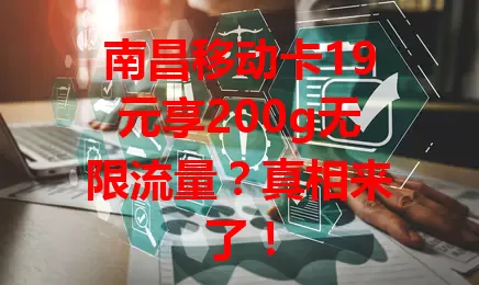 南昌移动卡19元享200g无限流量?真相来了!