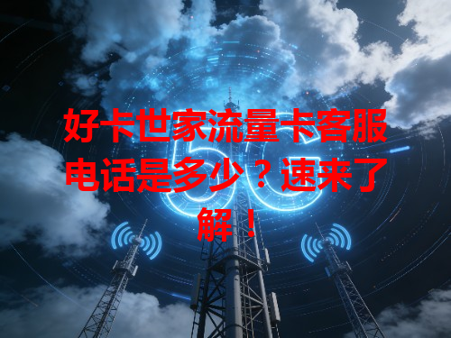 好卡世家流量卡客服电话是多少？速来了解！