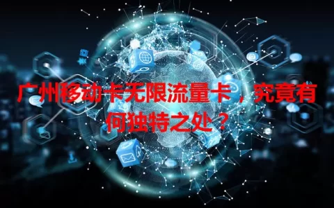 广州移动卡无限流量卡，究竟有何独特之处？