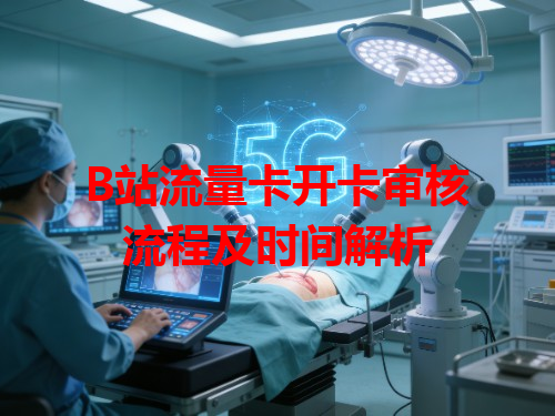 B站流量卡开卡审核流程及时间解析