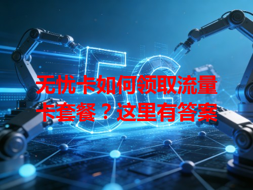 无忧卡如何领取流量卡套餐？这里有答案