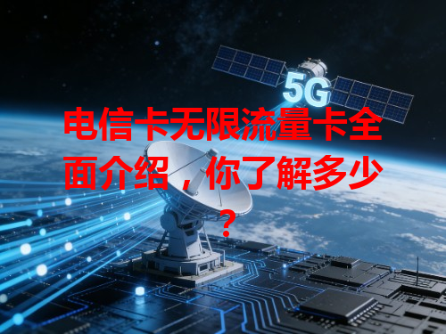 电信卡无限流量卡全面介绍，你了解多少？